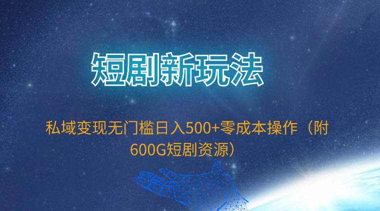 短剧新玩法，私域变现无门槛日入500+零成本操作（附600G短剧资源）-廉价云资源网