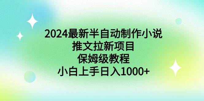 2024最新半自动制作小说推文拉新项目，保姆级教程，小白上手日入1000+-廉价云资源网