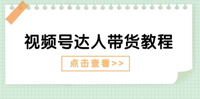 视频号达人带货教程：达人剧情打法+达人带货广告-廉价云资源网