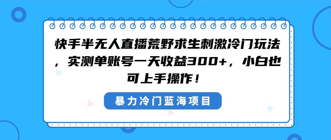 快手半无人直播荒野求生刺激冷门玩法，实测单账号一天收益300+，小白也…-廉价云资源网