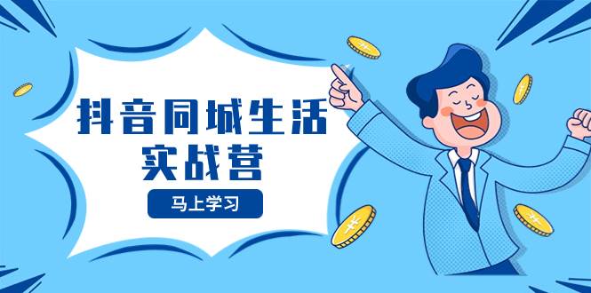 抖音同城生活实战营，抓住抖音本地生活风口，让你的生意逆风翻盘-廉价云资源网