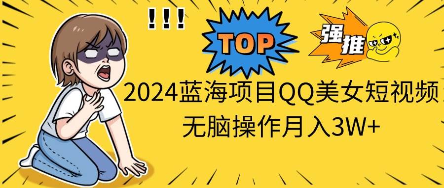 2024蓝海项目QQ美女短视频无脑操作月入3W+-廉价云资源网