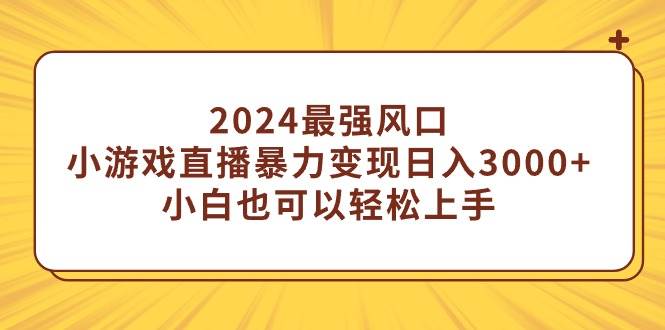 2024最强风口，小游戏直播暴力变现日入3000+小白也可以轻松上手-廉价云资源网