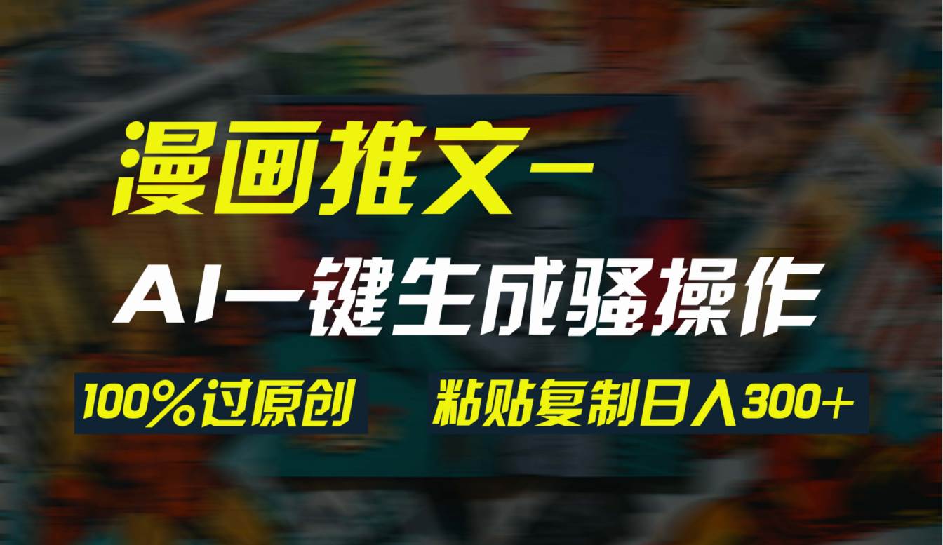 AI一键生成漫画爆款视频，3分钟1条双重去重100%过原创，粘贴复制日入300+-廉价云资源网