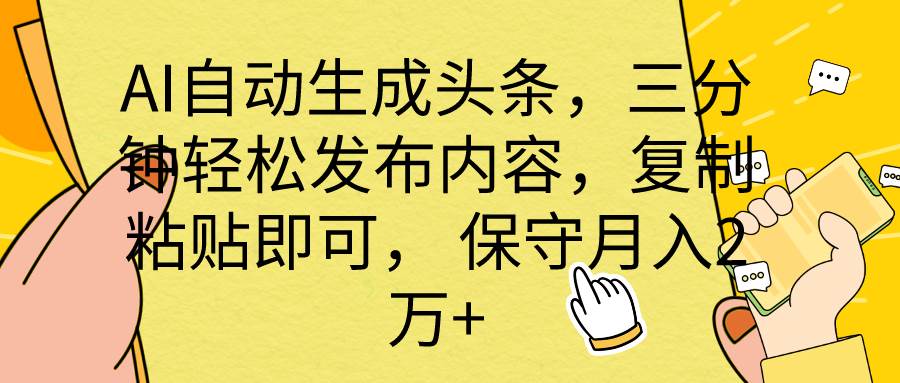 AI自动生成头条，三分钟轻松发布内容，复制粘贴即可， 保底月入2万+-廉价云资源网
