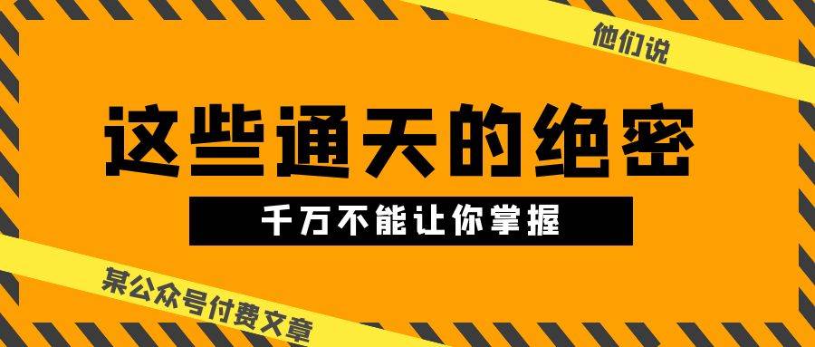 某公众号付费文章《他们说 “ 这些通天的绝密，千万不能让你掌握! ”》-廉价云资源网