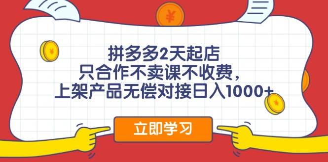 拼多多2天起店，只合作不卖课不收费，上架产品无偿对接日入1000+-廉价云资源网