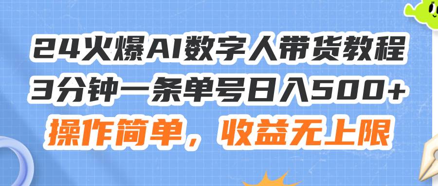 24火爆AI数字人带货教程，3分钟一条单号日入500+，操作简单，收益无上限-廉价云资源网