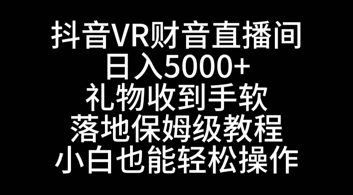 抖音VR财神直播间，日入5000+，礼物收到手软，落地式保姆级教程，小白也…-廉价云资源网