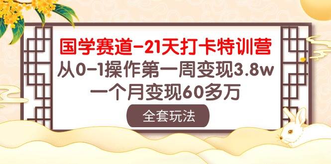 国学 赛道-21天打卡特训营：从0-1操作第一周变现3.8w，一个月变现60多万-廉价云资源网