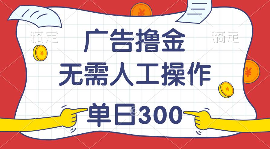 最新教程！广告撸金，无需人工操作，单日收入300+-廉价云资源网
