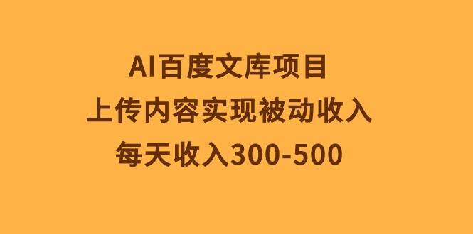 AI百度文库项目，上传内容实现被动收入，每天收入300-500-廉价云资源网