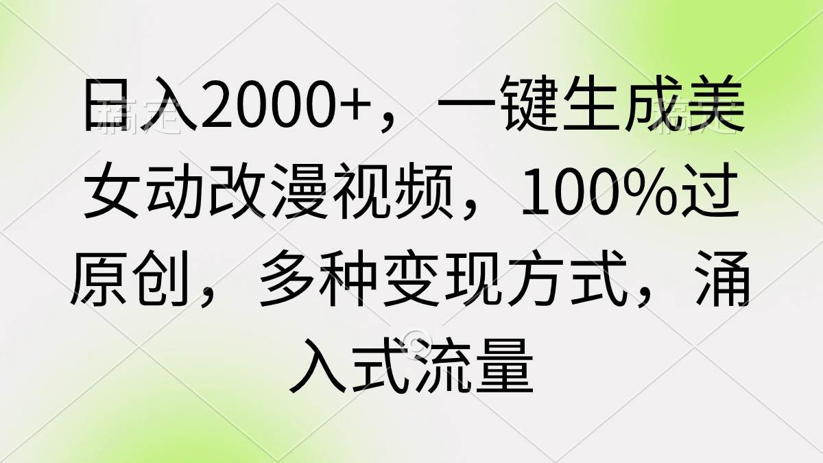 日入2000+，一键生成美女动改漫视频，100%过原创，多种变现方式 涌入式流量-廉价云资源网