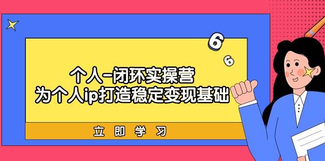 个人-闭环实操营：为个人ip打造稳定变现基础，从价值定位/爆款打造/产品…-廉价云资源网