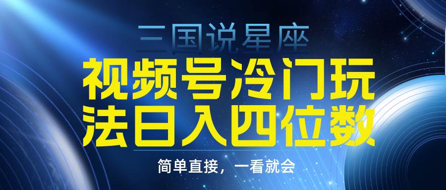 视频号掘金冷门玩法，三国星座赛道，日入四位数（教程+素材）-廉价云资源网