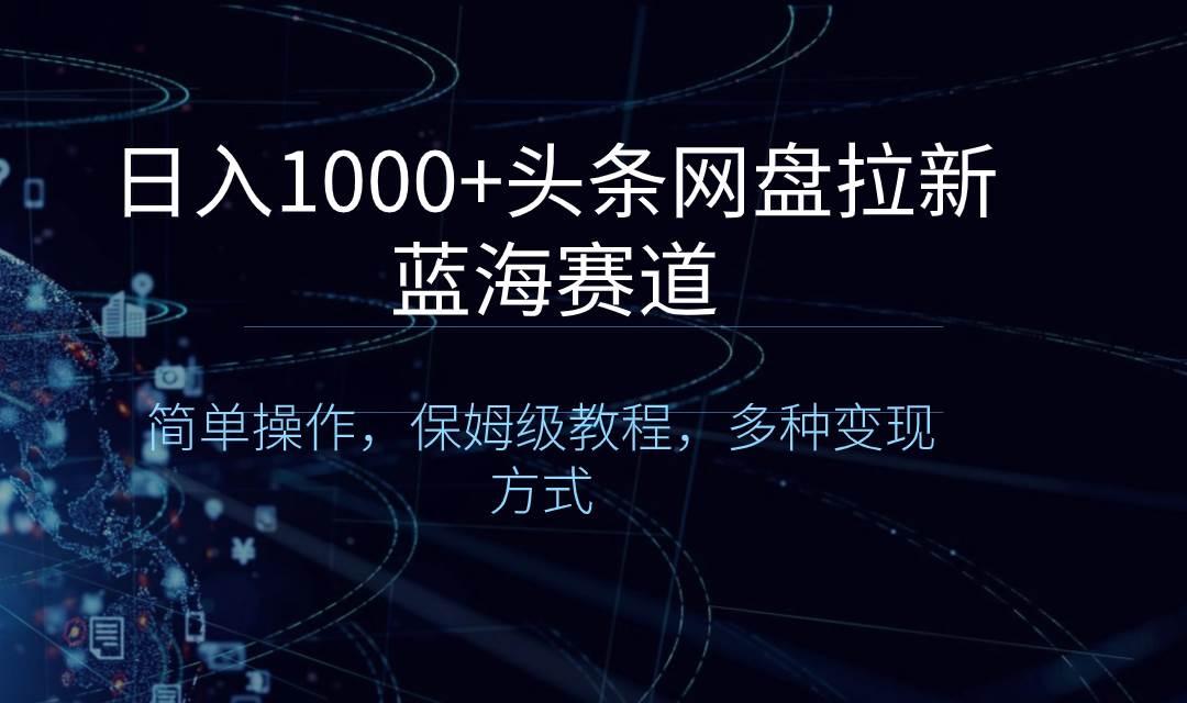 日入1000+头条网盘拉新蓝海赛道，简单操作，保姆级教程，多种变现方式-廉价云资源网