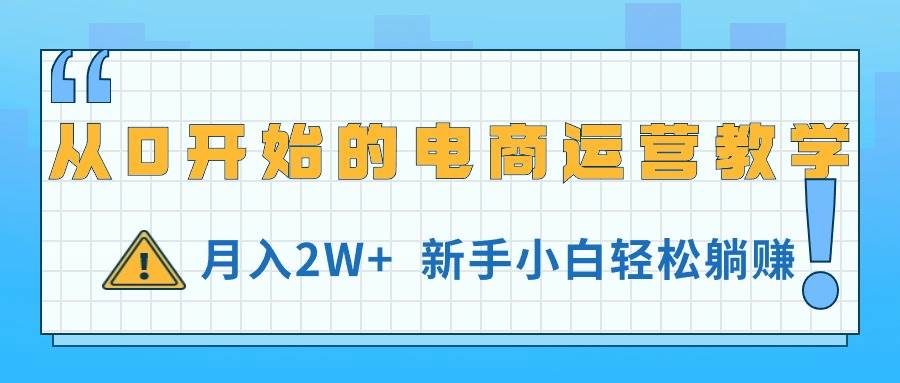 从0开始的电商运营教学，月入2W+，新手小白轻松躺赚-廉价云资源网