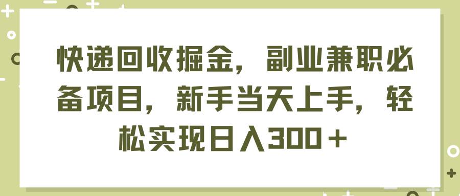 快递回收掘金，副业兼职必备项目，新手当天上手，轻松实现日入300＋-廉价云资源网