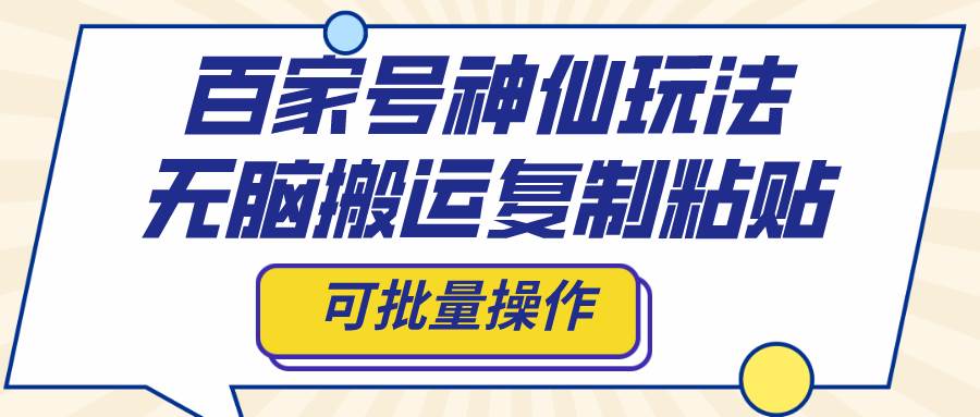 百家号神仙玩法，无脑搬运复制粘贴，可批量操作-廉价云资源网