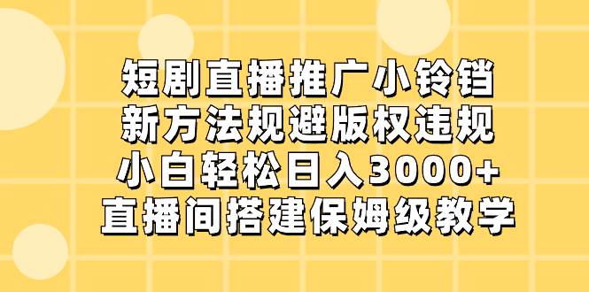 短剧直播推广小铃铛，新方法规避版权违规，小白轻松日入3000+，直播间搭…-廉价云资源网