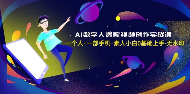 AI数字人爆款视频创作实战课，一个人·一部手机·素人小白0基础上手-无水印-廉价云资源网