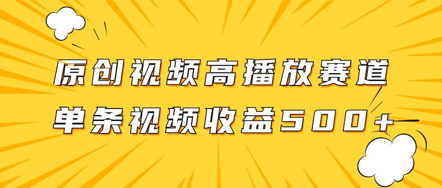 原创视频高播放赛道掘金项目玩法，播放量越高收益越高，单条视频收益500+-廉价云资源网