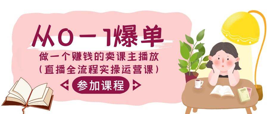 从0-1爆单-做一个赚钱的卖课主播放（直播全流程实操运营课）-廉价云资源网