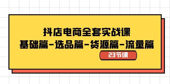 抖店电商全套实战课：基础篇-选品篇-货源篇-流量篇（23节课）-廉价云资源网