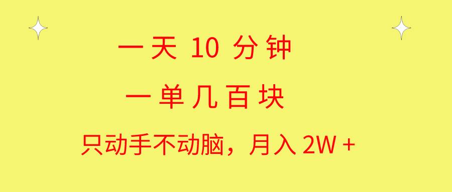 一天10 分钟 一单几百块 简单无脑操作 月入2W+教学-廉价云资源网