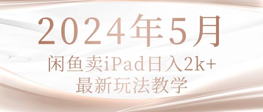 2024年5月闲鱼卖ipad日入2k，最新玩法教学-廉价云资源网