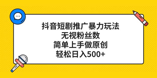 抖音短剧推广暴力玩法，无视粉丝数，简单上手做原创，轻松日入500+-廉价云资源网