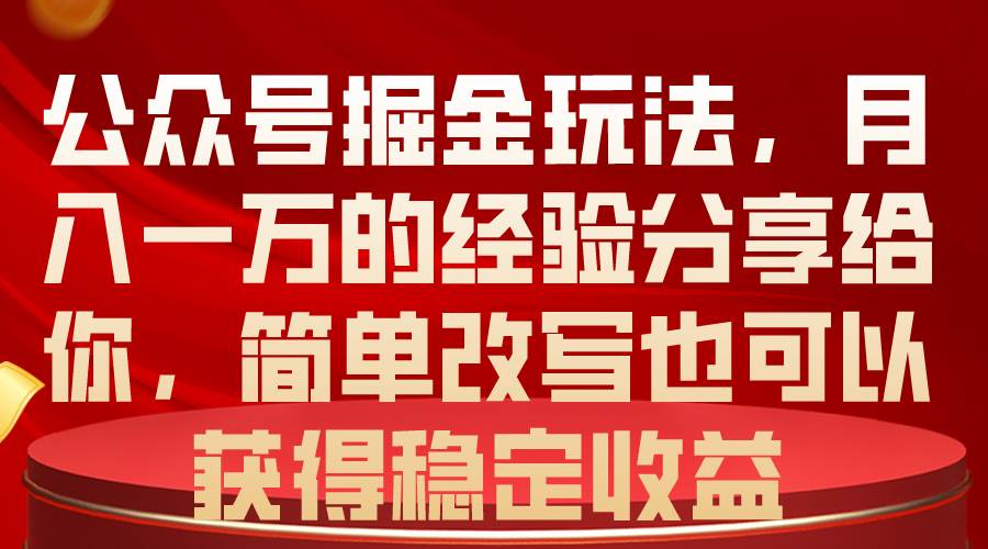 公众号掘金玩法，月入一万的经验分享给你，简单改写也可以获得稳定收益-廉价云资源网