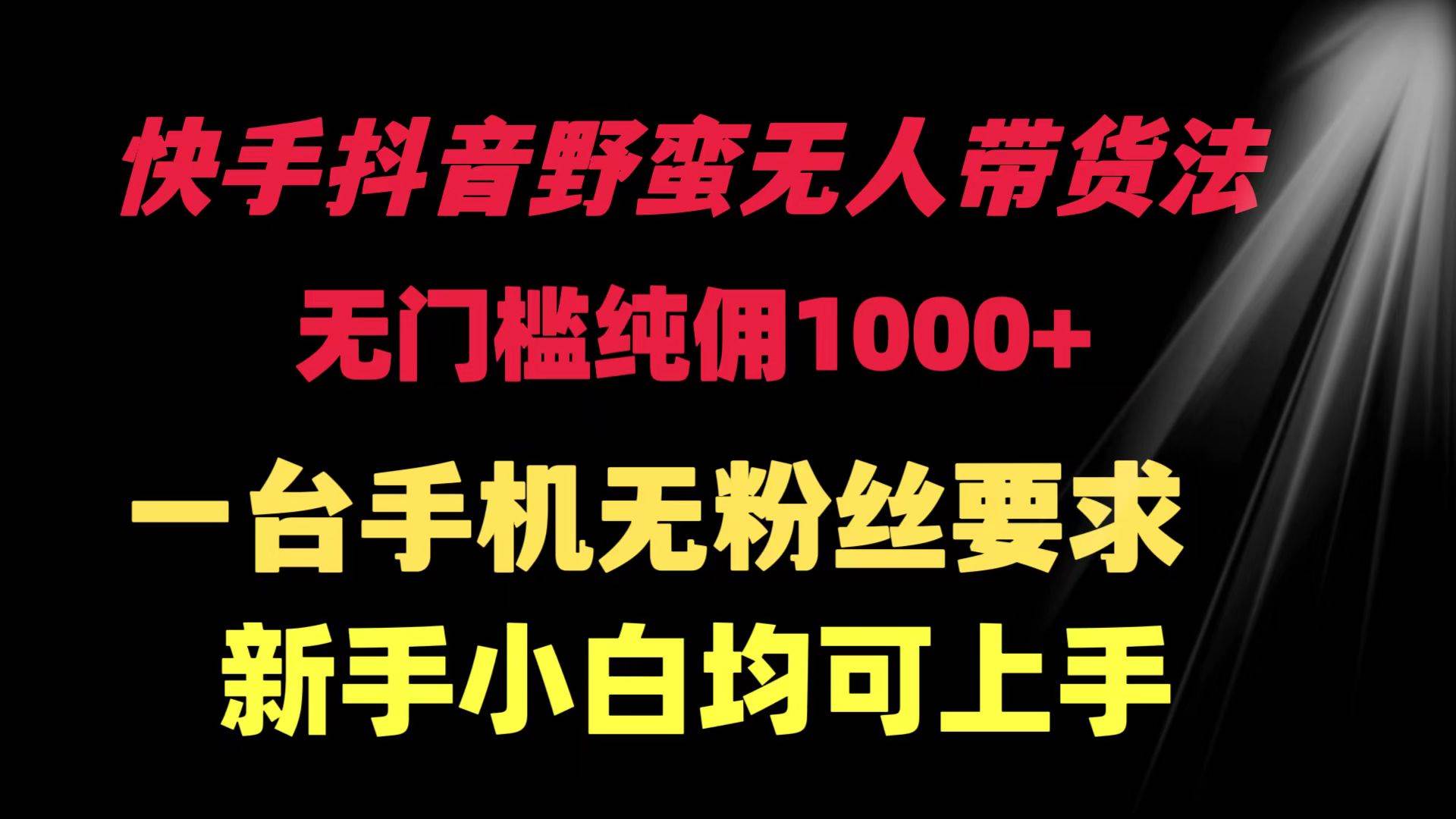 快手抖音野蛮无人带货法 无门槛纯佣1000+ 一台手机无粉丝要求新手小白…-廉价云资源网