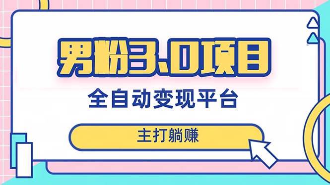 男粉3.0项目，日入1000+！全自动获客渠道，当天见效，新手小白也能简单操作-廉价云资源网