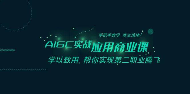 AIGC-实战应用商业课：手把手教学 商业落地 学以致用 帮你实现第二职业腾飞-廉价云资源网
