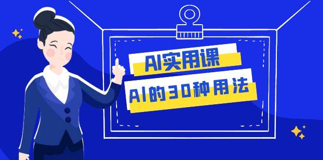 AI·实用课：Al的·30种用法，工作效率提升数倍（31节课）-廉价云资源网