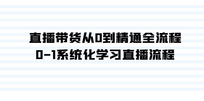 直播带货从0到精通全流程，0-1系统化学习直播流程（35节课）-廉价云资源网