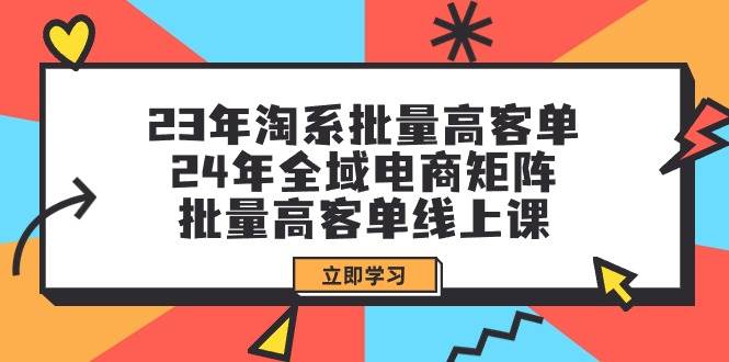 23年淘系批量高客单+24年全域电商矩阵，批量高客单线上课（109节课）-廉价云资源网