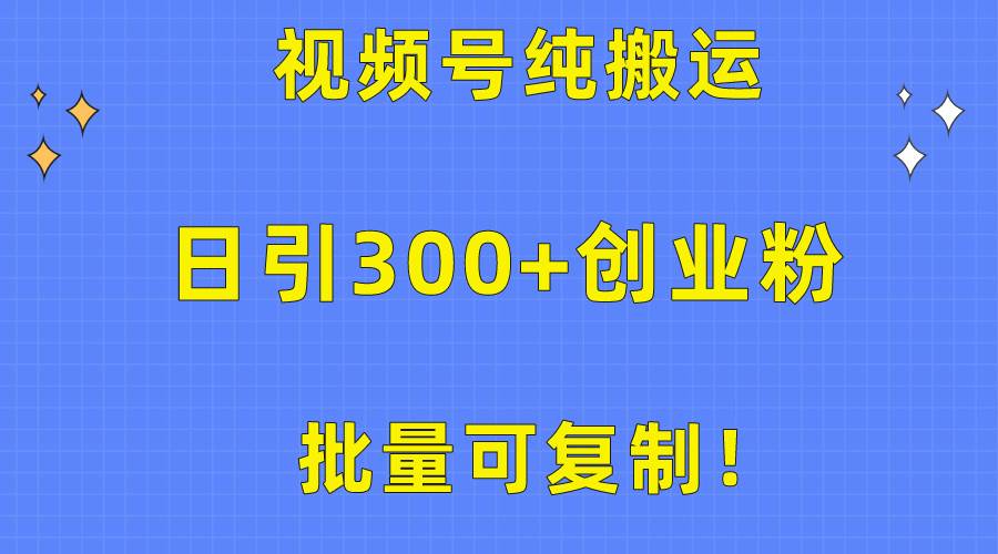 批量可复制！视频号纯搬运日引300+创业粉教程！-廉价云资源网