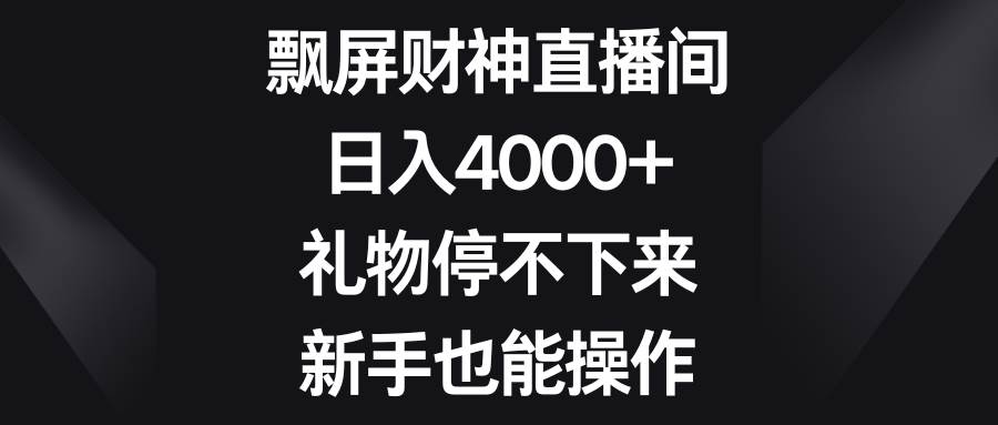 飘屏财神直播间，日入4000+，礼物停不下来，新手也能操作-廉价云资源网