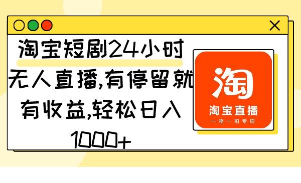 淘宝短剧24小时无人直播，有停留就有收益,轻松日入1000+-廉价云资源网