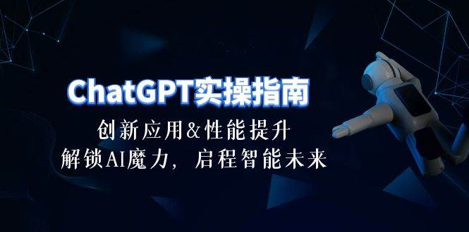 ChatGPT-实操指南：创新应用及性能提升，解锁 AI魔力，启程智能未来-30节-廉价云资源网