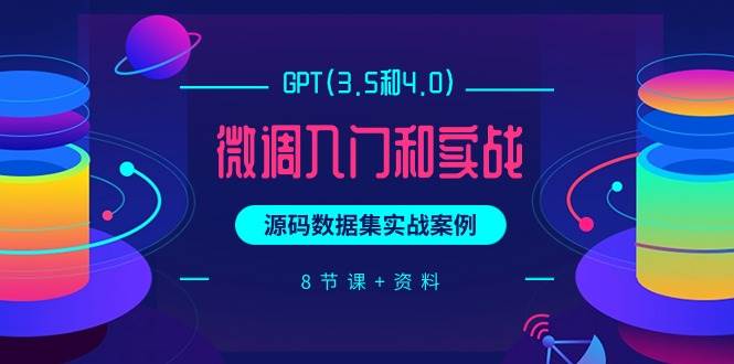 GPT(3.5和4.0)微调入门和实战，源码数据集实战案例（8节课+资料）-廉价云资源网