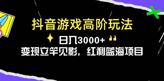抖音游戏高阶玩法，日入3000+，变现立竿见影，红利蓝海项目-廉价云资源网
