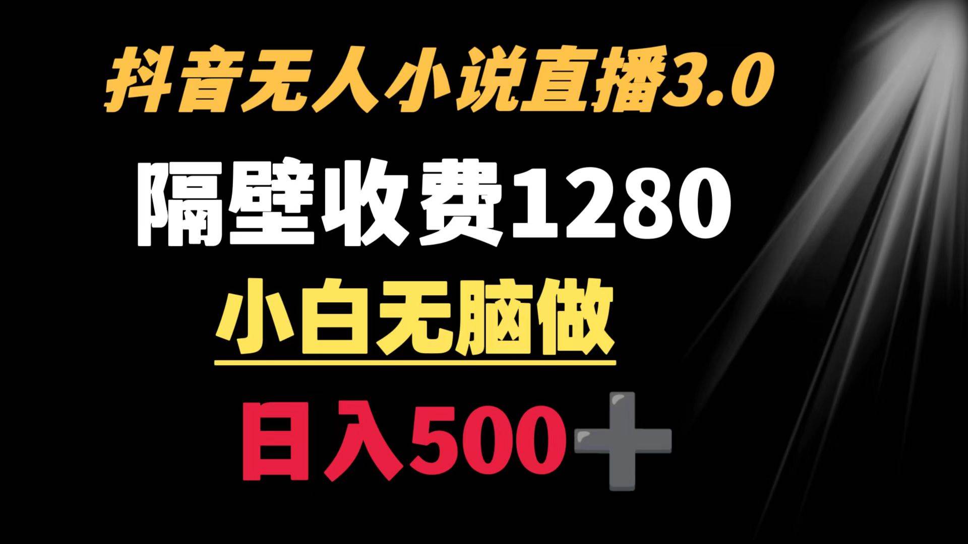 抖音小说无人3.0玩法 隔壁收费1280  轻松日入500+-廉价云资源网