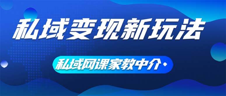 私域变现新玩法，网课家教中介，只做渠道和流量，让大学生给你打工、0…-廉价云资源网