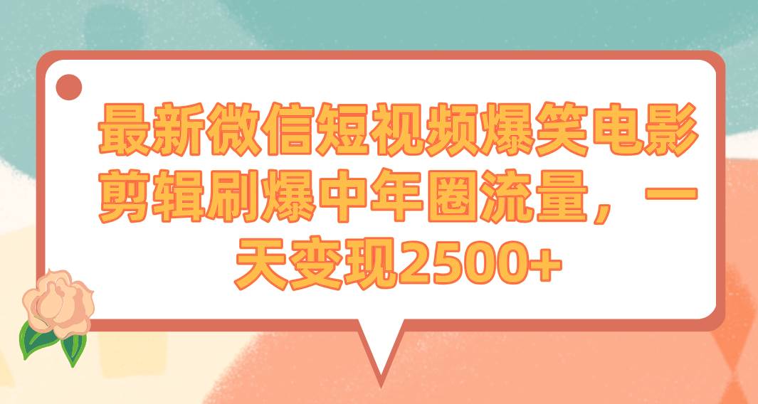 最新微信短视频爆笑电影剪辑刷爆中年圈流量，一天变现2500+-廉价云资源网