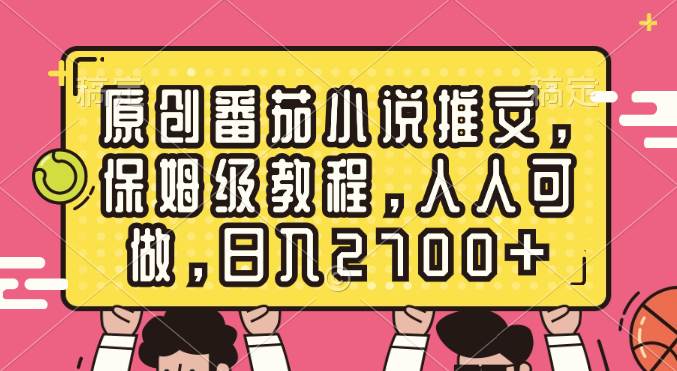 原创番茄小说推文，保姆级教程，人人可做，日入2700+-廉价云资源网
