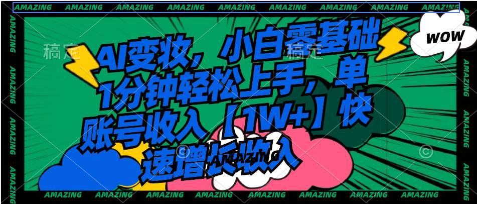 AI变妆，小白零基础1分钟轻松上手，单账号收入【1W+】快速增长收入-廉价云资源网