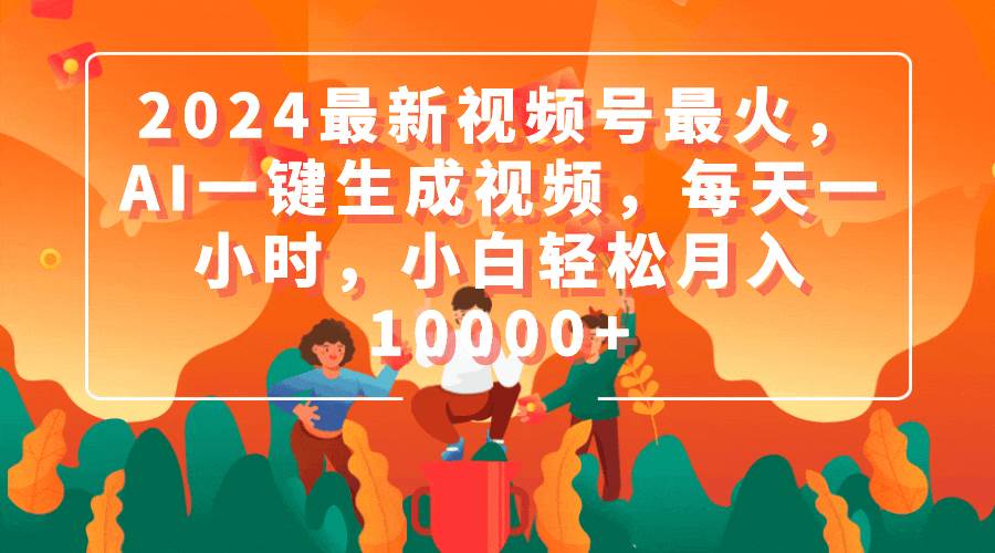 2024最新视频号最火，AI一键生成视频，每天一小时，小白轻松月入10000+-廉价云资源网